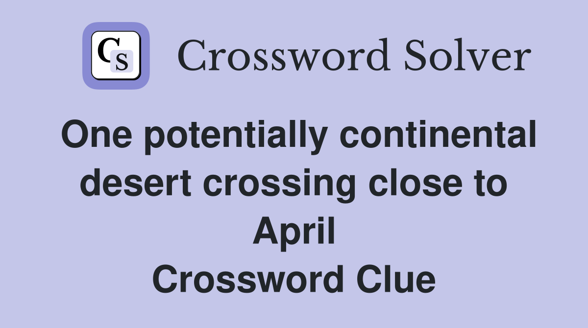 One potentially continental desert crossing close to April Crossword